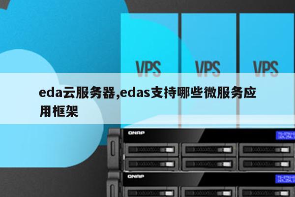eda云服务器,edas支持哪些微服务应用框架