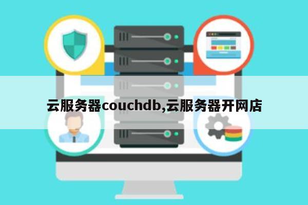 云服务器couchdb,云服务器开网店