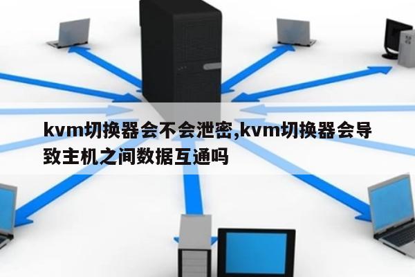 kvm切换器会不会泄密,kvm切换器会导致主机之间数据互通吗