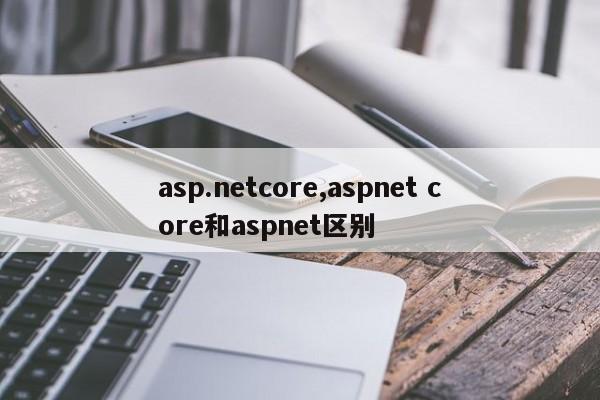 asp.netcore,aspnet core和aspnet区别