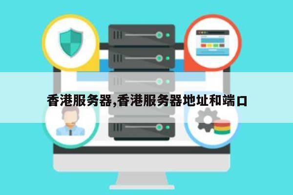 香港服务器,香港服务器地址和端口