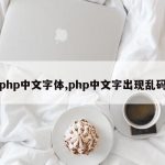 php中文字体,php中文字出现乱码