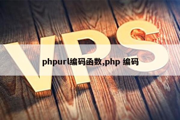 phpurl编码函数,php 编码