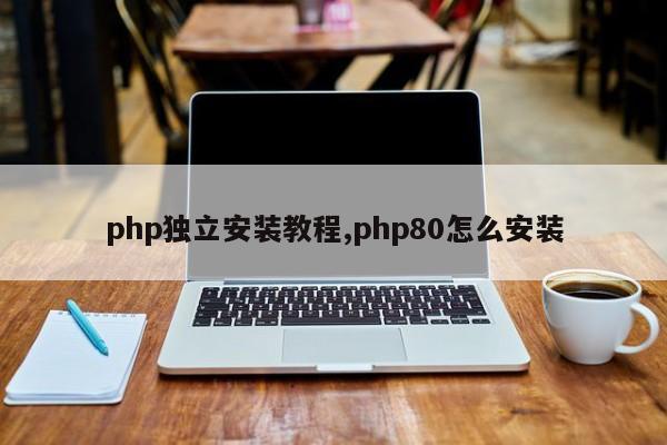 php独立安装教程,php80怎么安装