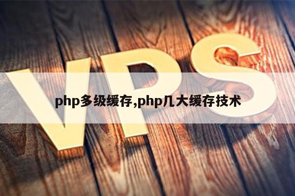 php多级缓存,php几大缓存技术