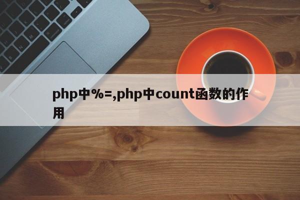 php中%=,php中count函数的作用