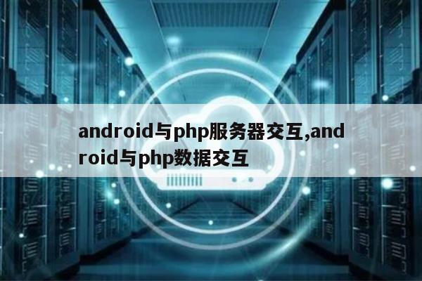 android与php服务器交互,android与php数据交互