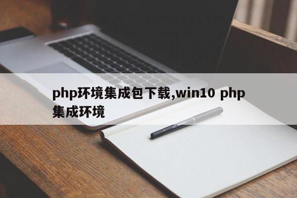 php环境集成包下载,win10 php集成环境