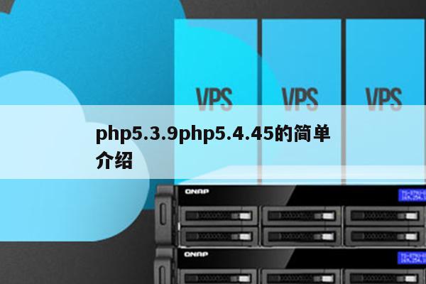 php5.3.9php5.4.45的简单介绍