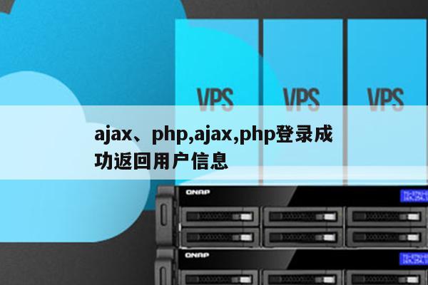 ajax、php,ajax,php登录成功返回用户信息