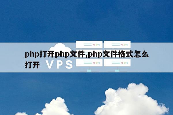 php打开php文件,php文件格式怎么打开