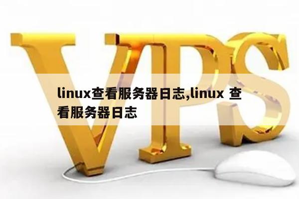 linux查看服务器日志,linux 查看服务器日志