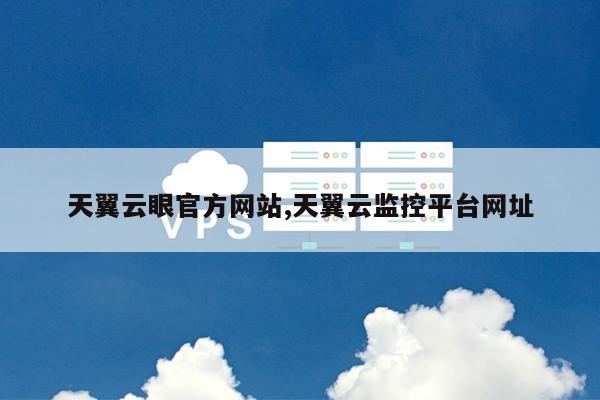 天翼云眼官方网站,天翼云监控平台网址