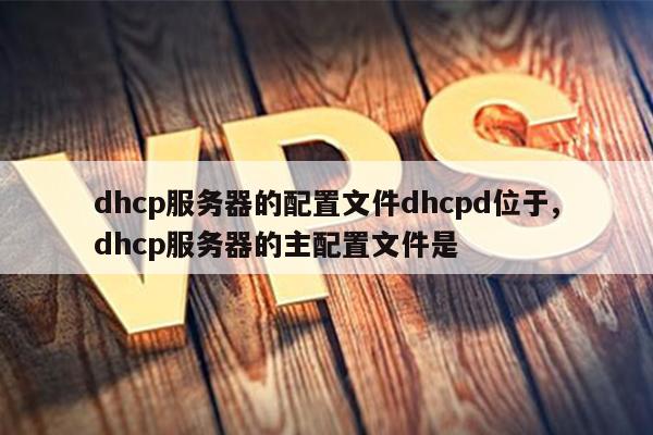 dhcp服务器的配置文件dhcpd位于,dhcp服务器的主配置文件是