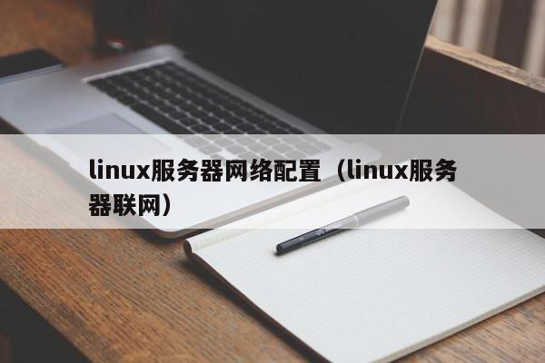 linux服务器网络配置（linux服务器联网）