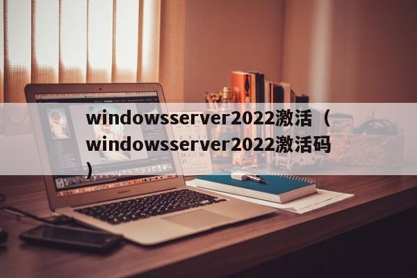 windowsserver2022激活（windowsserver2022激活码）
