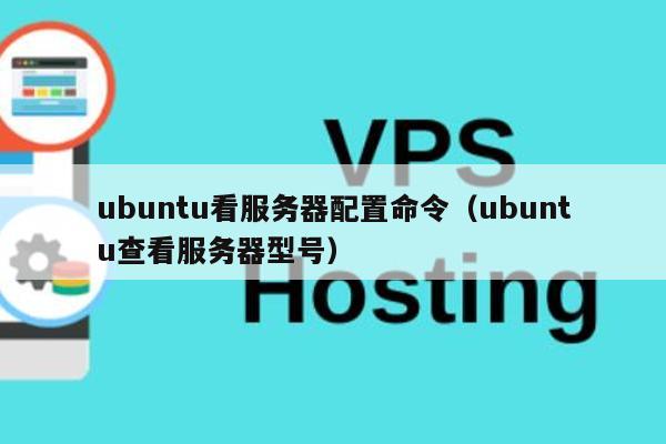 ubuntu看服务器配置命令（ubuntu查看服务器型号）