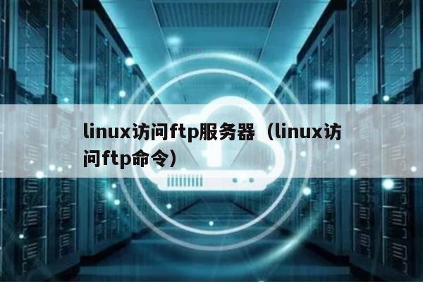 linux访问ftp服务器（linux访问ftp命令）