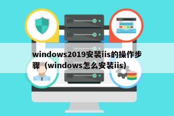 windows2019安装iis的操作步骤（windows怎么安装iis）