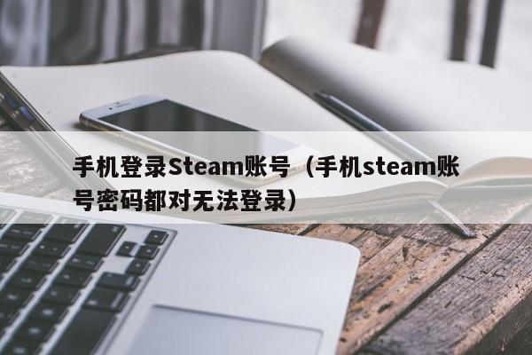 手机登录Steam账号（手机steam账号密码都对无法登录）