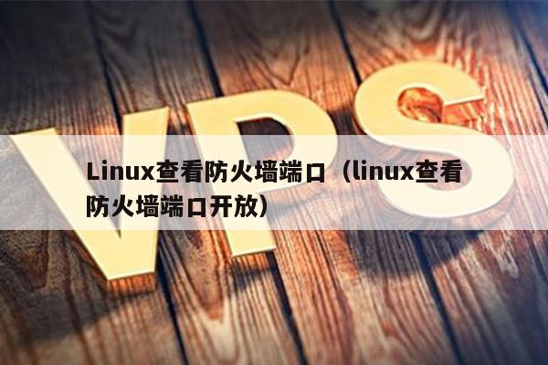 Linux查看防火墙端口（linux查看防火墙端口开放）