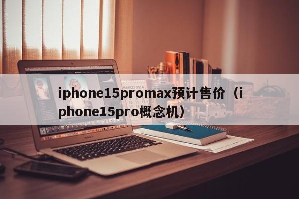 iphone15promax预计售价（iphone15pro概念机）