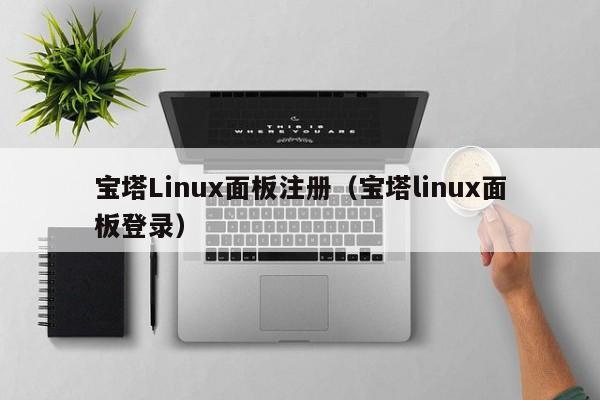 宝塔Linux面板注册（宝塔linux面板登录）
