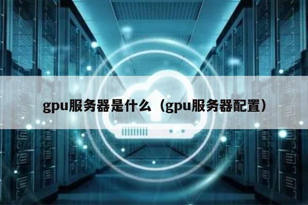 gpu服务器是什么（gpu服务器配置）