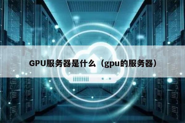 GPU服务器是什么（gpu的服务器）
