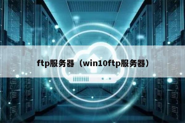 ftp服务器（win10ftp服务器）