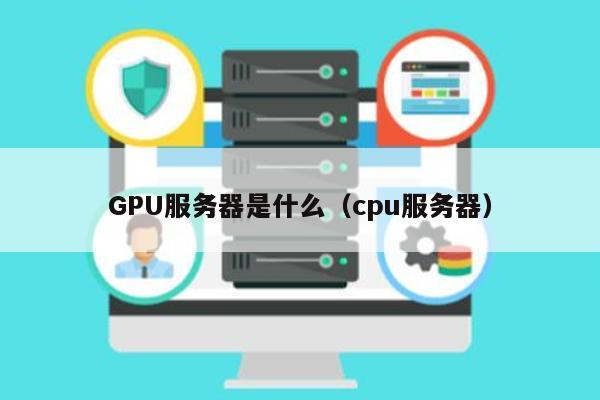 GPU服务器是什么（cpu服务器）