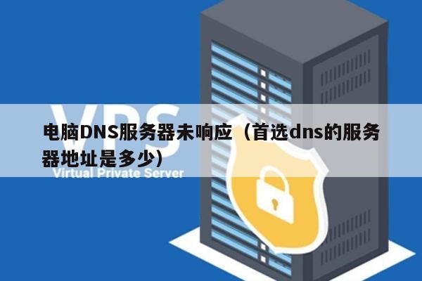 电脑DNS服务器未响应（首选dns的服务器地址是多少）