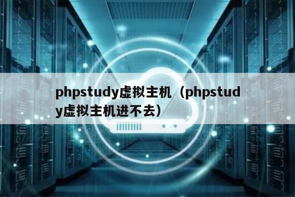 phpstudy虚拟主机（phpstudy虚拟主机进不去）