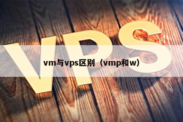 vm与vps区别（vmp和w）